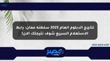 نتائج الدبلوم العام 2025 سلطنة عمان: رابط الاستعلام السريع شوف نتيجتك الآن!